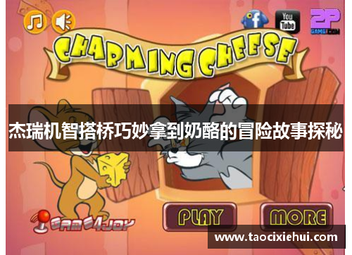杰瑞机智搭桥巧妙拿到奶酪的冒险故事探秘